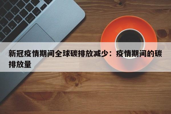 新冠疫情期间全球碳排放减少:疫情期间的碳排放量