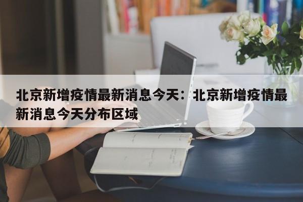 北京新增疫情最新消息今天:北京新增疫情最新消息今天分布区域
