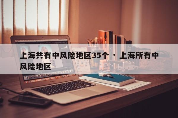 上海共有中风险地区35个 · 上海所有中风险地区