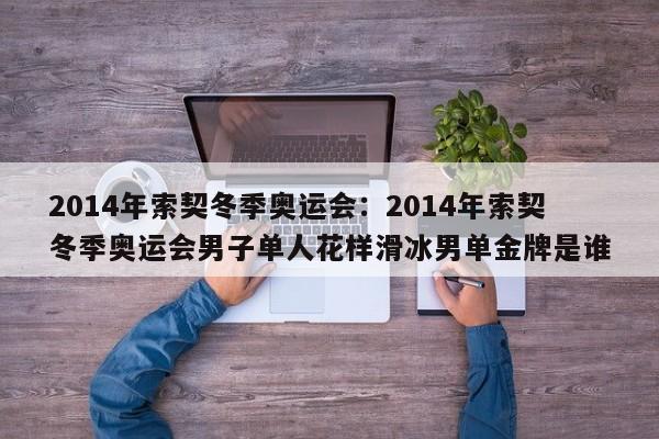 2014年索契冬季奥运会:2014年索契冬季奥运会男子单人花样滑冰男单金牌是谁