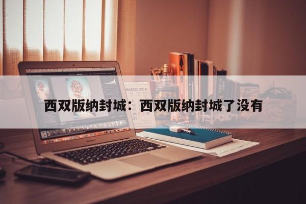西双版纳封城:西双版纳封城了没有
