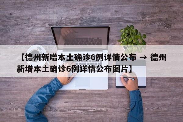 【德州新增本土确诊6例详情公布 → 德州新增本土确诊6例详情公布图片】