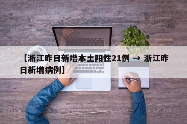 【浙江昨日新增本土阳性21例 → 浙江昨日新增病例】
