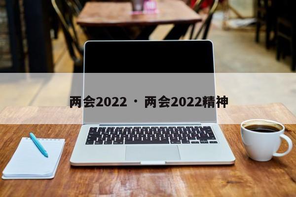 两会2022 · 两会2022精神