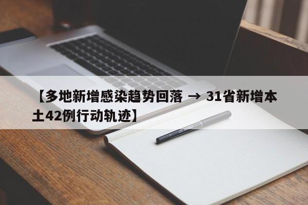 【多地新增感染趋势回落 → 31省新增本土42例行动轨迹】