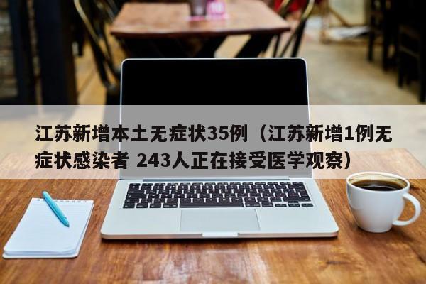 江苏新增本土无症状35例(江苏新增1例无症状感染者 243人正在接受医学观察)