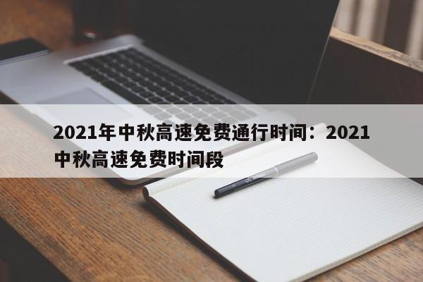 2021年中秋高速免费通行时间:2021中秋高速免费时间段
