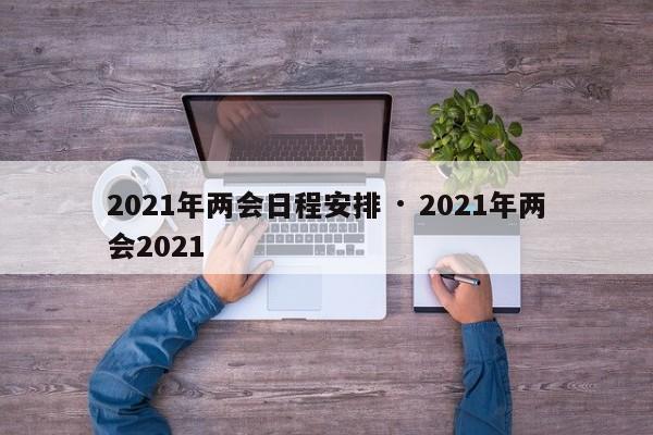 2021年两会日程安排 · 2021年两会2021