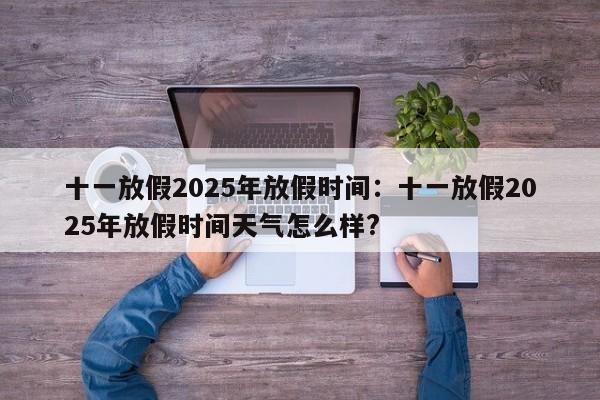 十一放假2025年放假时间:十一放假2025年放假时间天气怎么样?