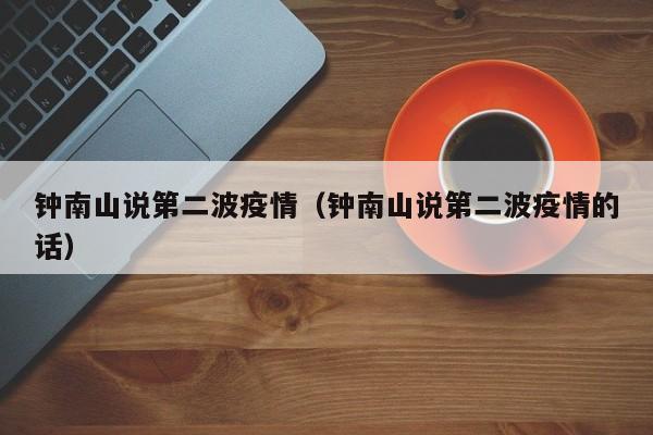 钟南山说第二波疫情(钟南山说第二波疫情的话)