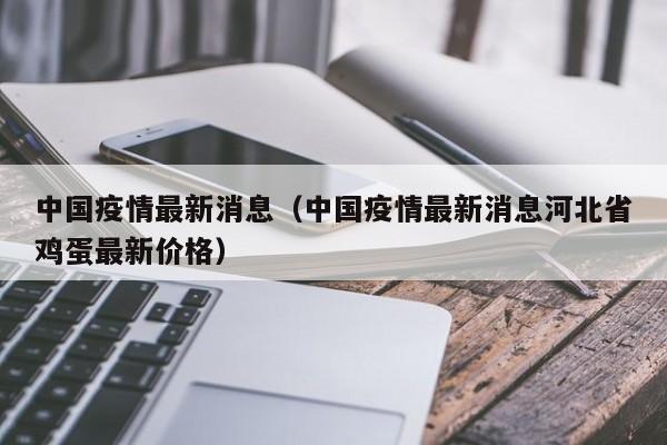 中国疫情最新消息(中国疫情最新消息河北省鸡蛋最新价格)
