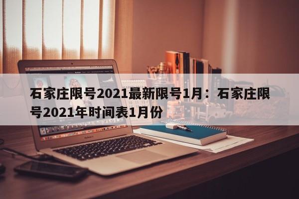 石家庄限号2021最新限号1月:石家庄限号2021年时间表1月份