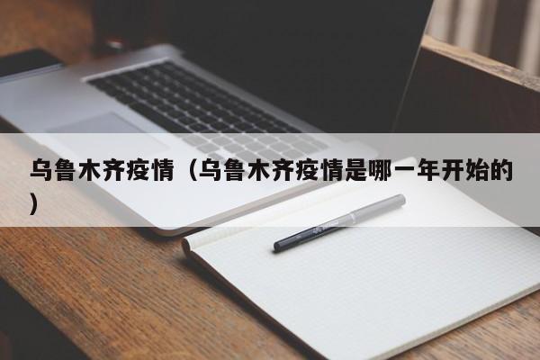乌鲁木齐疫情(乌鲁木齐疫情是哪一年开始的)