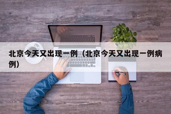 北京今天又出现一例(北京今天又出现一例病例)