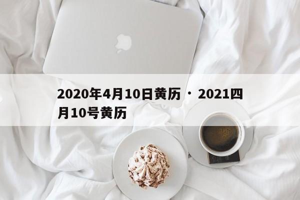 2020年4月10日黄历 · 2021四月10号黄历