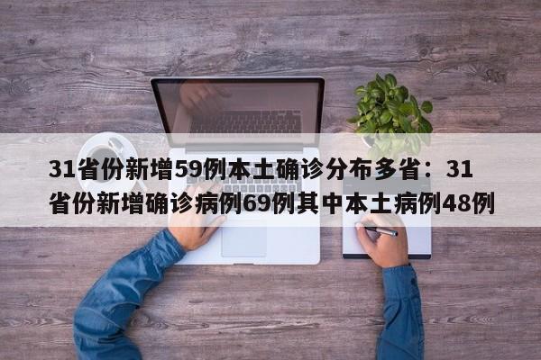 31省份新增59例本土确诊分布多省:31省份新增确诊病例69例其中本土病例48例