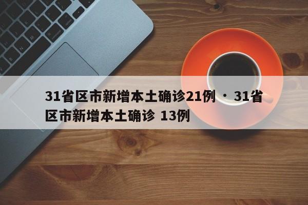 31省区市新增本土确诊21例 · 31省区市新增本土确诊 13例