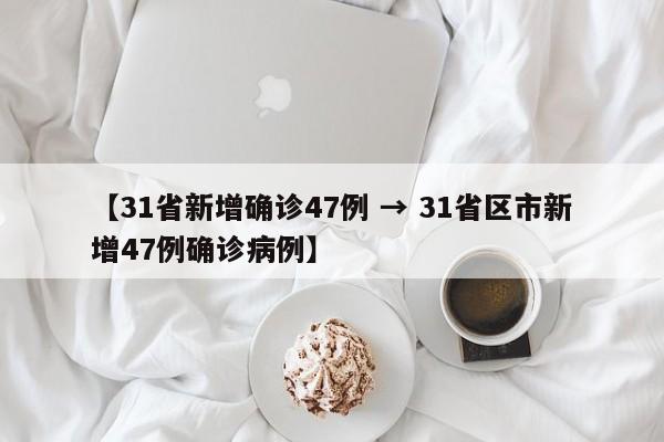 【31省新增确诊47例 → 31省区市新增47例确诊病例】