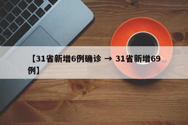 【31省新增6例确诊 → 31省新增69例】