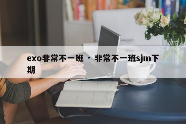 exo非常不一班 · 非常不一班sjm下期