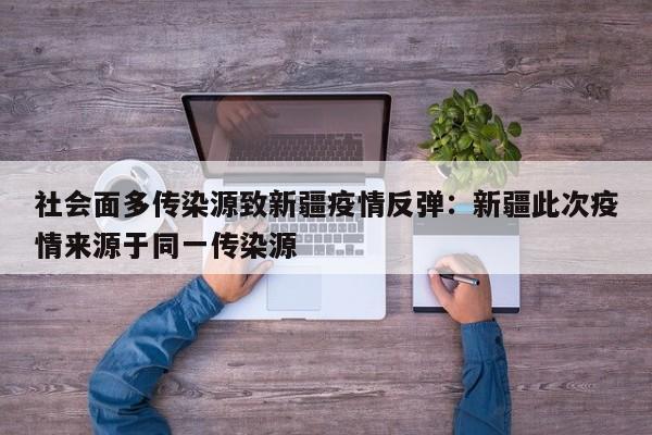 社会面多传染源致新疆疫情反弹:新疆此次疫情来源于同一传染源