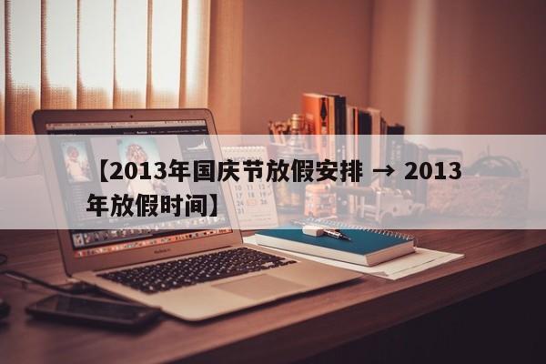【2013年国庆节放假安排 → 2013年放假时间】