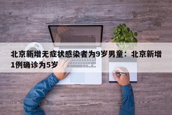 北京新增无症状感染者为9岁男童:北京新增1例确诊为5岁