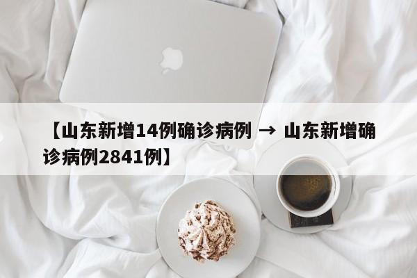 【山东新增14例确诊病例 → 山东新增确诊病例2841例】