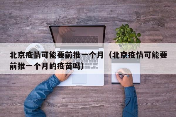 北京疫情可能要前推一个月(北京疫情可能要前推一个月的疫苗吗)