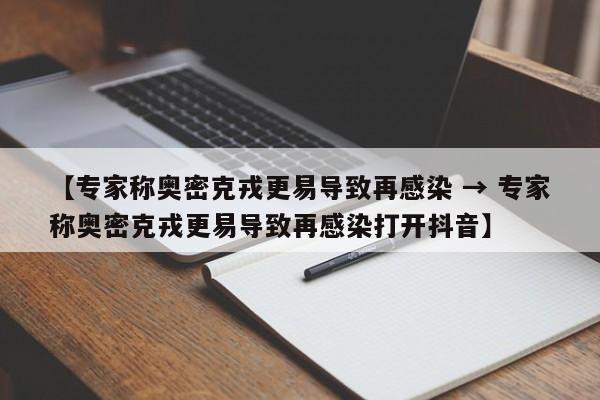 【专家称奥密克戎更易导致再感染 → 专家称奥密克戎更易导致再感染打开抖音】