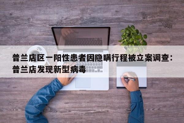 普兰店区一阳性患者因隐瞒行程被立案调查:普兰店发现新型病毒