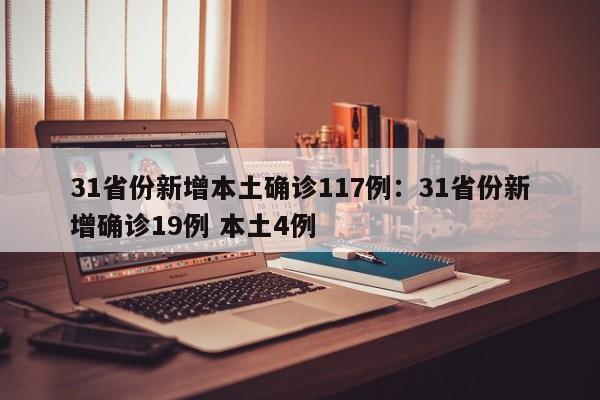 31省份新增本土确诊117例：31省份新增确诊19例 本土4例