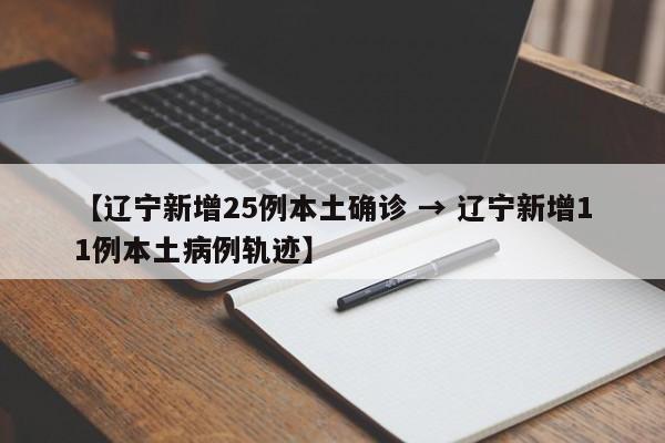 【辽宁新增25例本土确诊 → 辽宁新增11例本土病例轨迹】