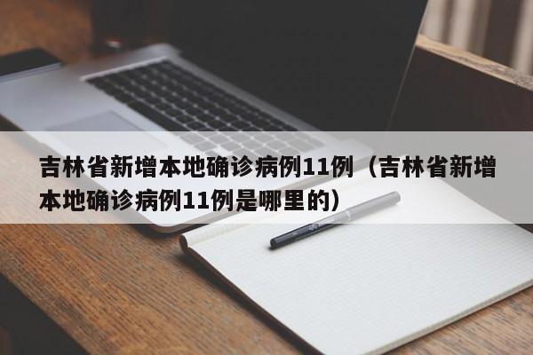 吉林省新增本地确诊病例11例(吉林省新增本地确诊病例11例是哪里的)