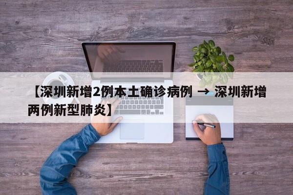 【深圳新增2例本土确诊病例 → 深圳新增两例新型肺炎】