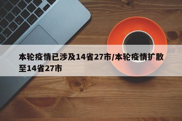 本轮疫情已涉及14省27市/本轮疫情扩散至14省27市