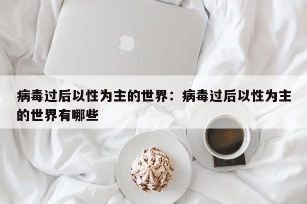 病毒过后以性为主的世界:病毒过后以性为主的世界有哪些