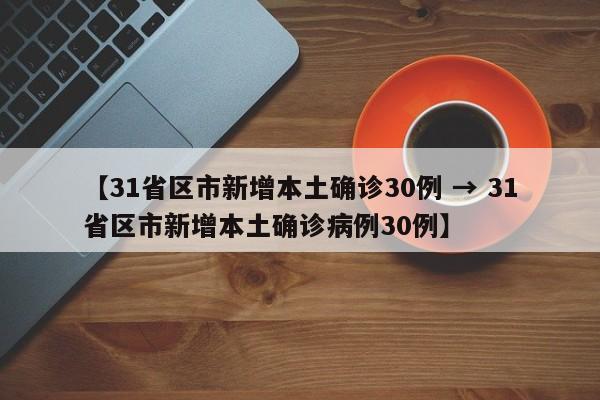 【31省区市新增本土确诊30例 → 31省区市新增本土确诊病例30例】