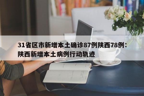 31省区市新增本土确诊87例陕西78例:陕西新增本土病例行动轨迹