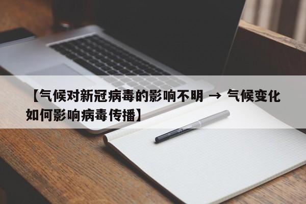 【气候对新冠病毒的影响不明 → 气候变化如何影响病毒传播】