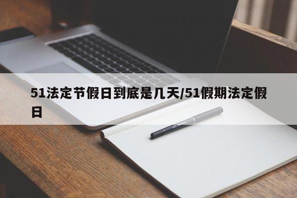 51法定节假日到底是几天/51假期法定假日