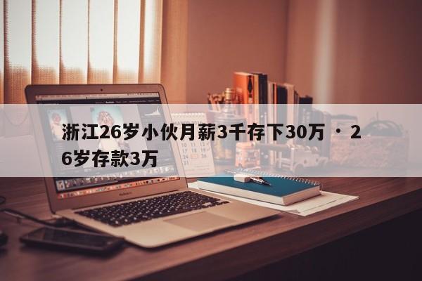 浙江26岁小伙月薪3千存下30万 · 26岁存款3万