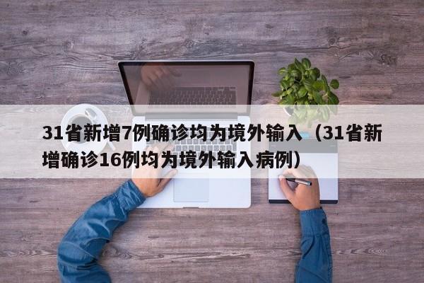 31省新增7例确诊均为境外输入(31省新增确诊16例均为境外输入病例)