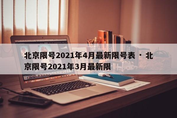 北京限号2021年4月最新限号表 · 北京限号2021年3月最新限