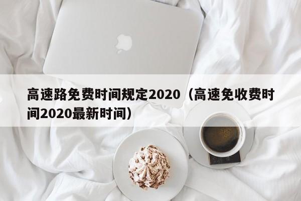 高速路免费时间规定2020(高速免收费时间2020最新时间)