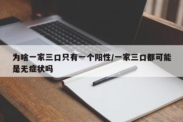 为啥一家三口只有一个阳性/一家三口都可能是无症状吗