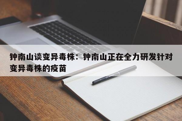 钟南山谈变异毒株:钟南山正在全力研发针对变异毒株的疫苗