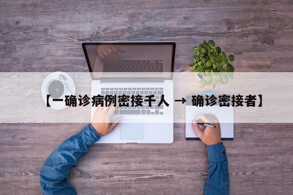 【一确诊病例密接千人 → 确诊密接者】