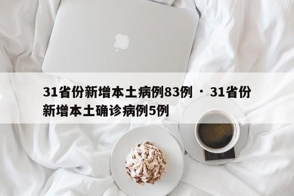 31省份新增本土病例83例 · 31省份新增本土确诊病例5例
