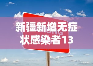 新疆新增无症状感染者13例/新疆新增2例无症状感染者行动轨迹